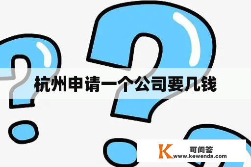 杭州申请一个公司要几钱