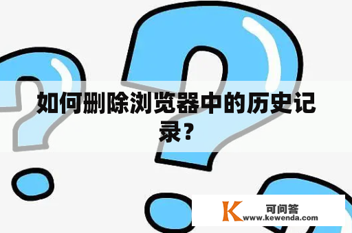 如何删除浏览器中的历史记录？