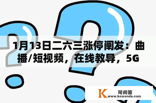 1月13日二六三涨停阐发：曲播/短视频，在线教导，5G动静/RCS概念热股