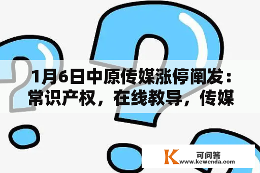 1月6日中原传媒涨停阐发：常识产权，在线教导，传媒概念热股