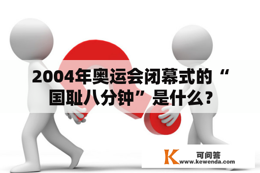 2004年奥运会闭幕式的“国耻八分钟”是什么？