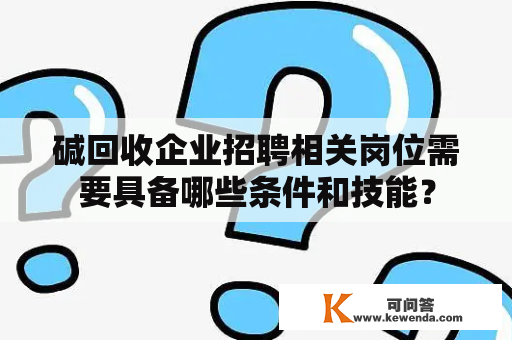 碱回收企业招聘相关岗位需要具备哪些条件和技能？