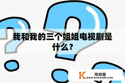 我和我的三个姐姐电视剧是什么？