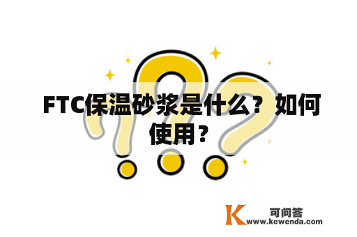  FTC保温砂浆是什么？如何使用？