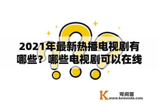 2021年最新热播电视剧有哪些？哪些电视剧可以在线观看？