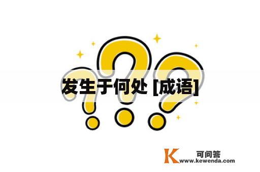 发生于何处 [成语]