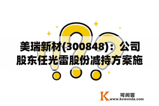 美瑞新材(300848)：公司股东任光雷股份减持方案施行完毕