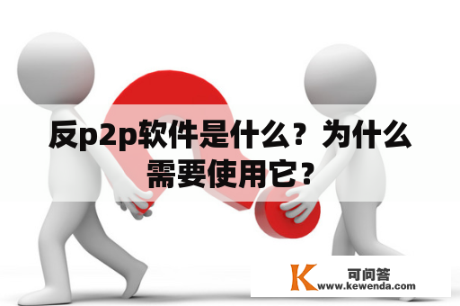 反p2p软件是什么？为什么需要使用它？