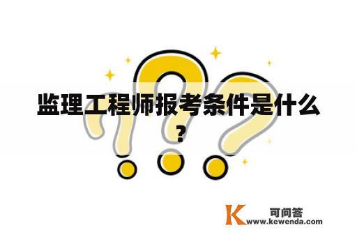 监理工程师报考条件是什么？