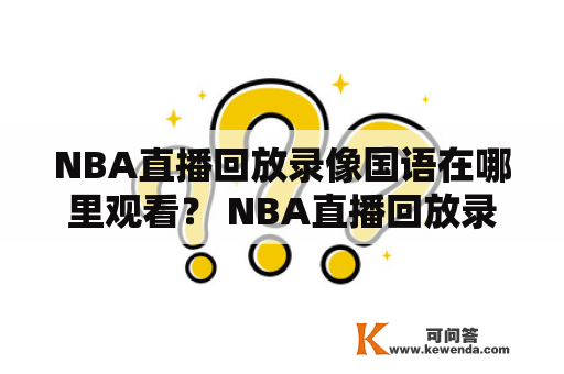 NBA直播回放录像国语在哪里观看？ NBA直播回放录像国语是全球篮球迷必不可少的资源，但是很多人并不知道在哪里可以观看到这些内容。下面就为大家介绍一下NBA直播回放录像国语的观看方式。