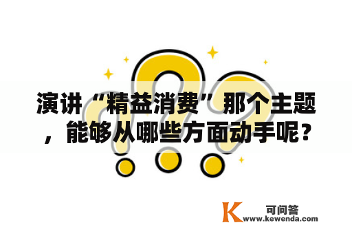 演讲“精益消费”那个主题，能够从哪些方面动手呢？