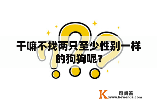 干嘛不找两只至少性别一样的狗狗呢？