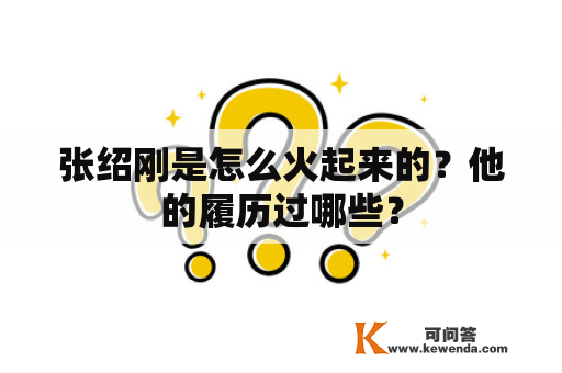 张绍刚是怎么火起来的？他的履历过哪些？