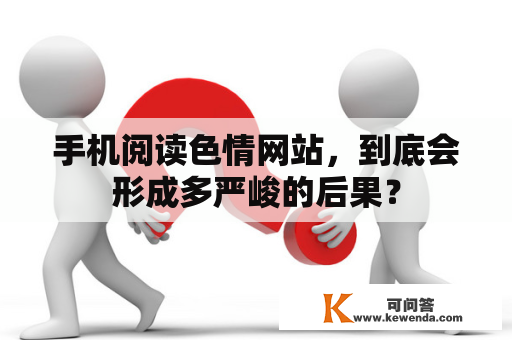 手机阅读色情网站，到底会形成多严峻的后果？