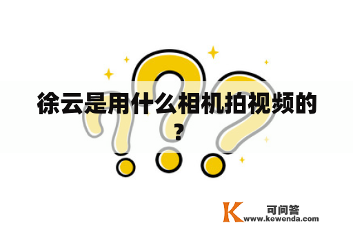 徐云是用什么相机拍视频的？