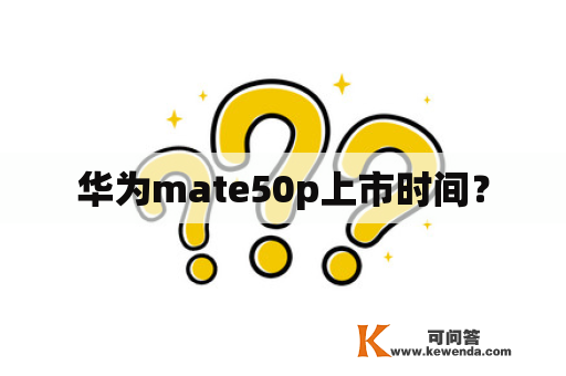 华为mate50p上市时间？