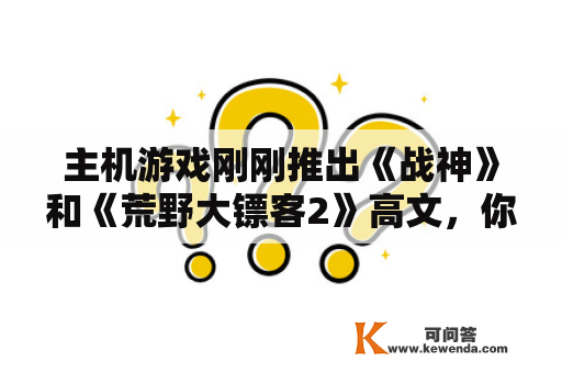 主机游戏刚刚推出《战神》和《荒野大镖客2》高文，你等待的下一个游戏高文是什么？