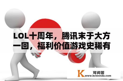 LOL十周年，腾讯末于大方一回，福利价值游戏史稀有，会让你改动对腾讯的印象吗？