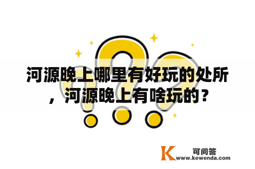 河源晚上哪里有好玩的处所，河源晚上有啥玩的？