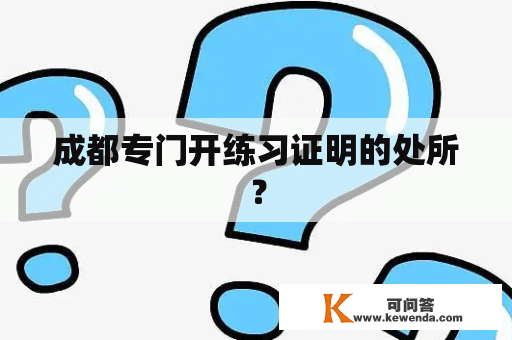 成都专门开练习证明的处所？