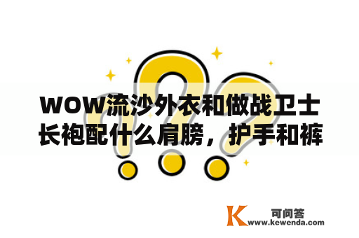 WOW流沙外衣和做战卫士长袍配什么肩膀，护手和裤子都雅？