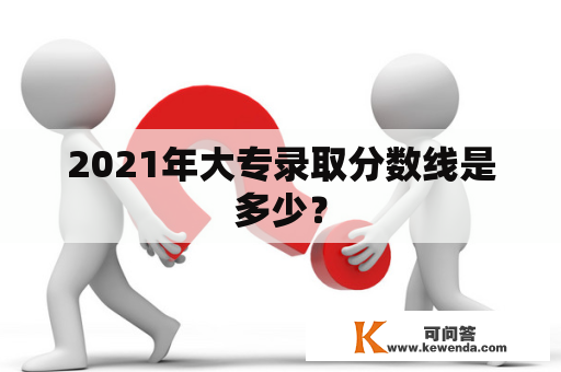 2021年大专录取分数线是多少？