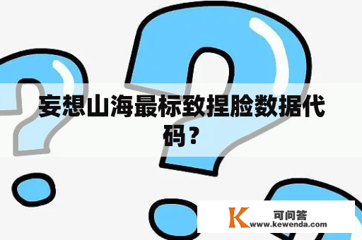 妄想山海最标致捏脸数据代码？