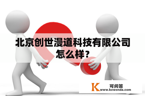北京创世漫道科技有限公司怎么样？