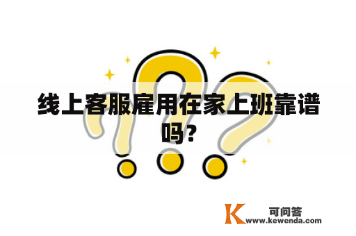 线上客服雇用在家上班靠谱吗？