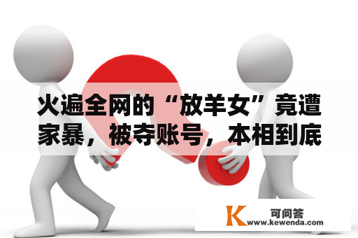 火遍全网的“放羊女”竟遭家暴，被夺账号，本相到底是什么？