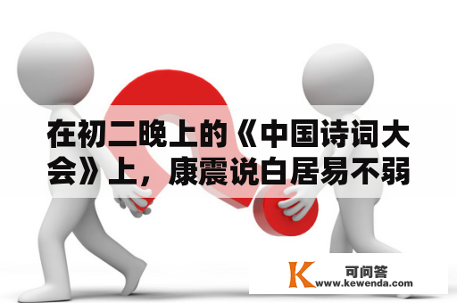 在初二晚上的《中国诗词大会》上，康震说白居易不弱于李白，他们在中国汗青上到底孰强孰弱？