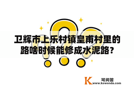 卫辉市上乐村镇皇甫村里的路啥时候能修成水泥路？