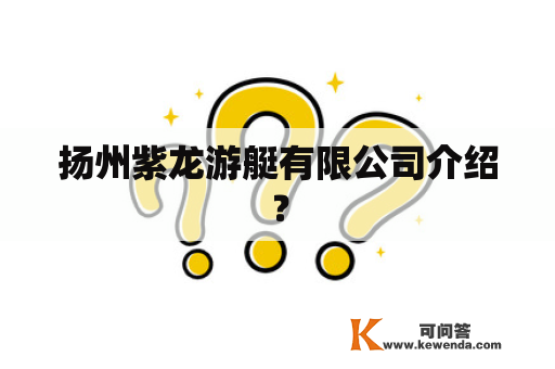 扬州紫龙游艇有限公司介绍？