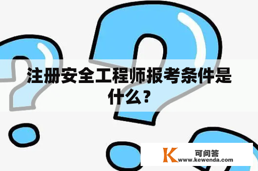 注册安全工程师报考条件是什么？