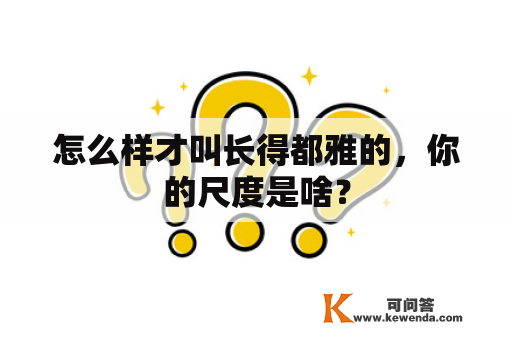 怎么样才叫长得都雅的，你的尺度是啥？