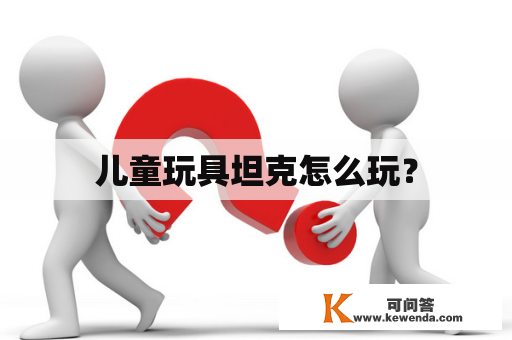 儿童玩具坦克怎么玩？
