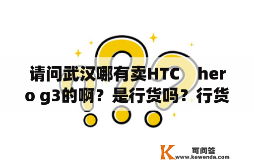 请问武汉哪有卖HTC    hero g3的啊？是行货吗？行货要多少钱？