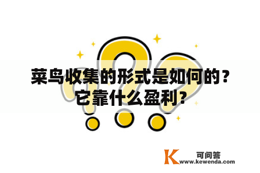 菜鸟收集的形式是如何的？它靠什么盈利？