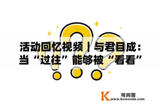 活动回忆视频｜与君目成：当“过往”能够被“看看”