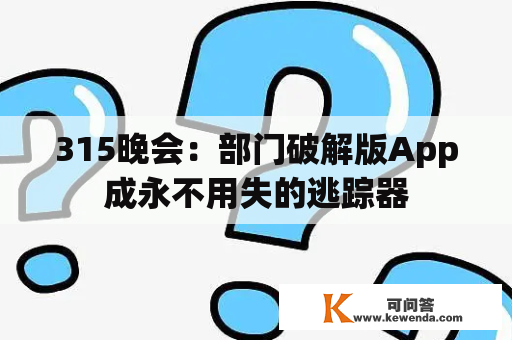 315晚会：部门破解版App成永不用失的逃踪器