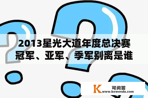 2013星光大道年度总决赛冠军、亚军、季军别离是谁？