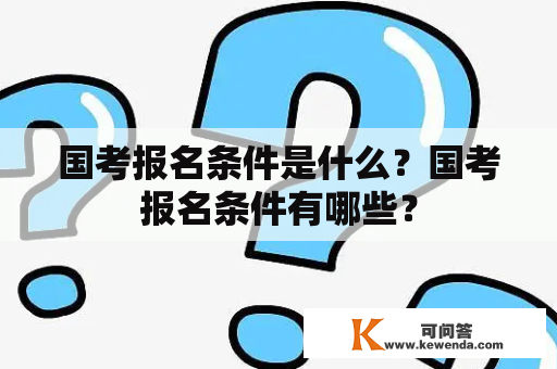 国考报名条件是什么？国考报名条件有哪些？