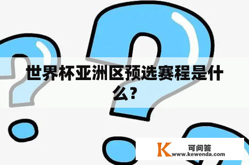 世界杯亚洲区预选赛程是什么？