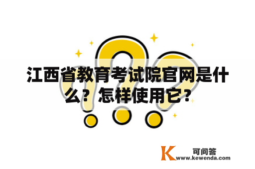 江西省教育考试院官网是什么？怎样使用它？
