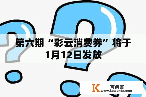 第六期“彩云消费券”将于1月12日发放