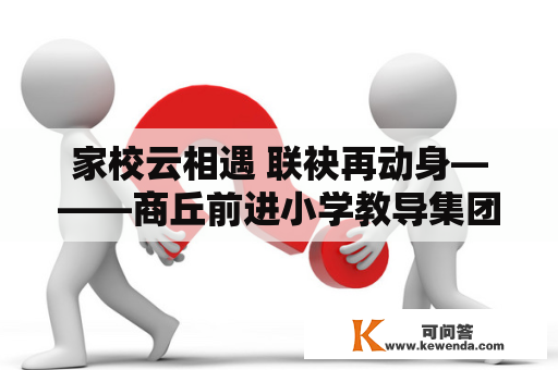 家校云相遇 联袂再动身———商丘前进小学教导集团昆仑路校区举行线上家长会