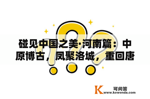 碰见中国之美·河南篇：中原博古，凤聚洛城，重回唐宋盛世
