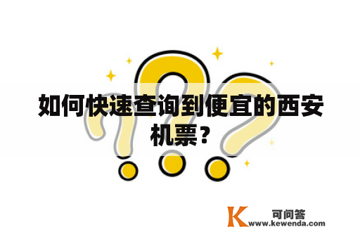 如何快速查询到便宜的西安机票？