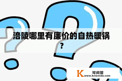 涪陵哪里有廉价的自热暖锅？