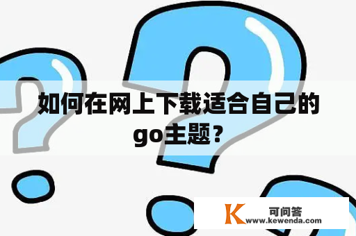 如何在网上下载适合自己的go主题？